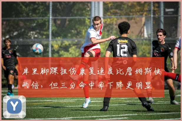 库里脚踝扭伤康复速度比詹姆斯快两倍，但三分命中率下降更明显