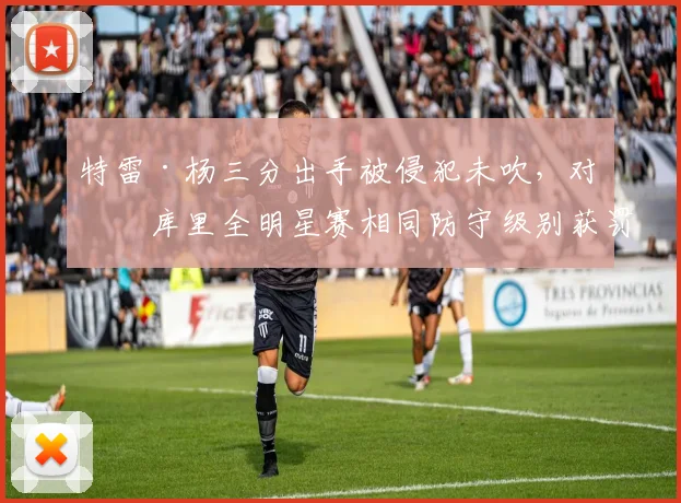 特雷·杨三分出手被侵犯未吹,对比库里全明星赛相同防守级别获罚球