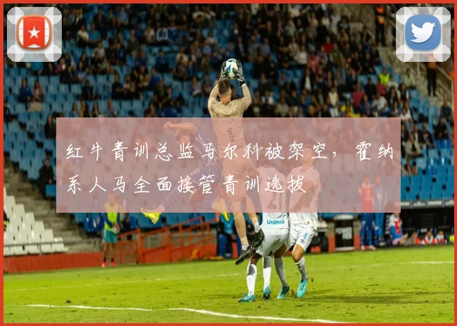 红牛青训总监马尔科被架空,霍纳系人马全面接管青训选拔