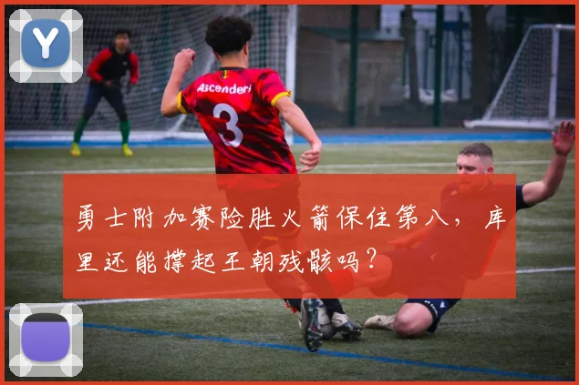 勇士附加赛险胜火箭保住第八,库里还能撑起王朝残骸吗?