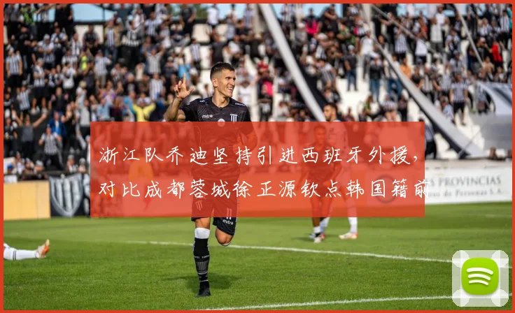 浙江队乔迪坚持引进西班牙外援,对比成都蓉城徐正源钦点韩国籍前锋